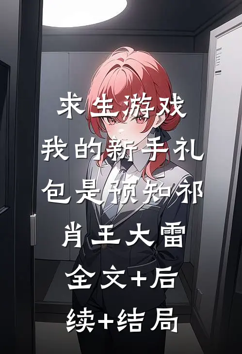 求生游戏：我的新手礼包是预知祁肖王大雷全文+后续+结局