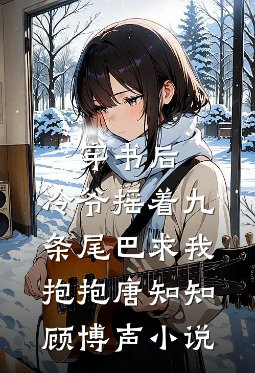 穿书后，冷爷摇着九条尾巴求我抱抱唐知知顾博声小说