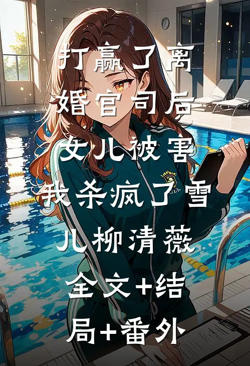 打赢了离婚官司后，女儿被害，我杀疯了雪儿柳清薇全文+结局+番外