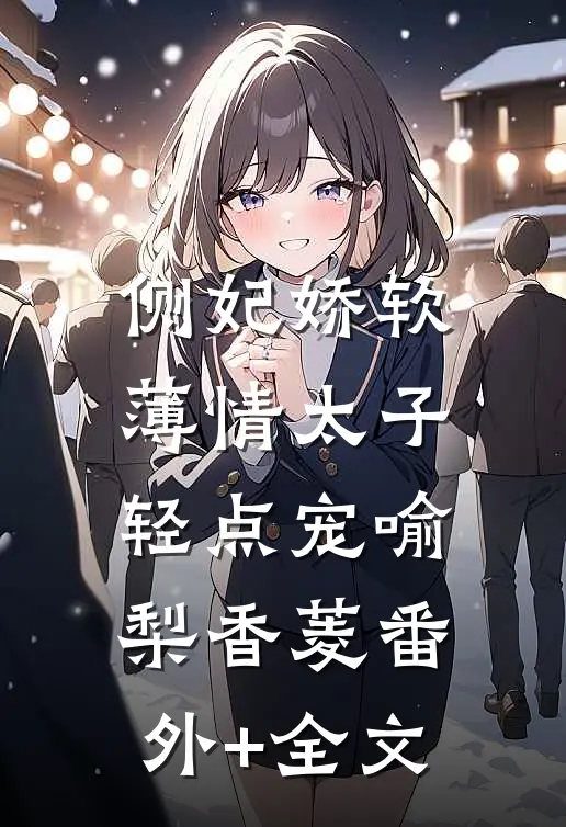 侧妃娇软，薄情太子轻点宠喻梨香菱(番外)+(全文)