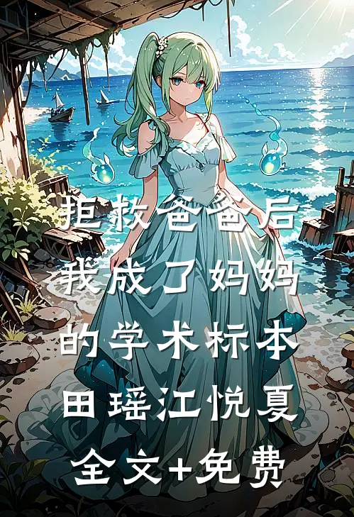 拒救爸爸后，我成了妈妈的学术标本田瑶江悦夏全文+免费