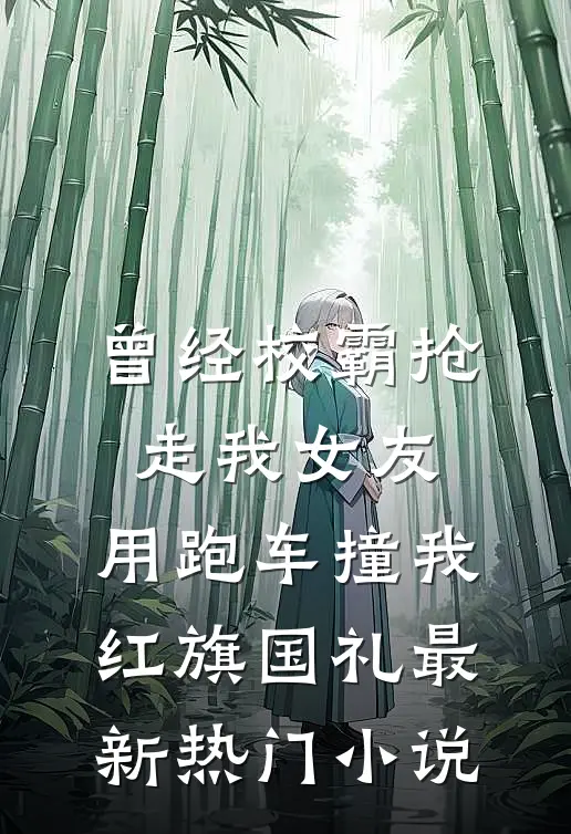 曾经校霸抢走我女友，用跑车撞我红旗国礼最新热门小说