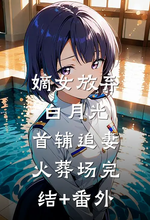 嫡女放弃白月光，首辅追妻火葬场完结+番外