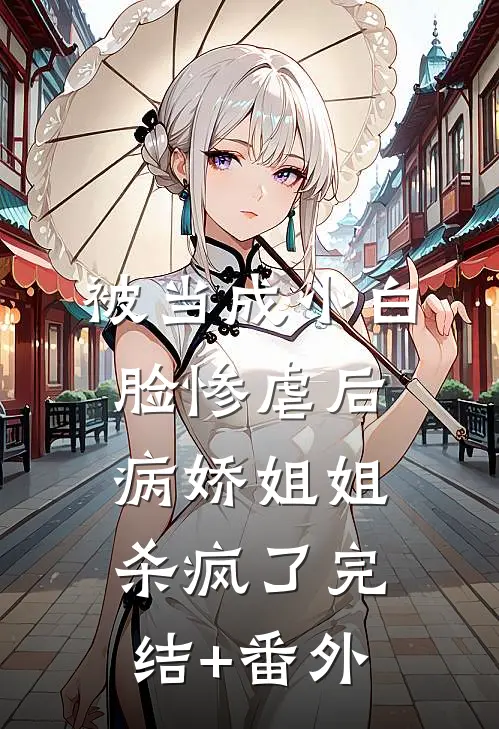 被当成小白脸惨虐后，病娇姐姐杀疯了完结+番外