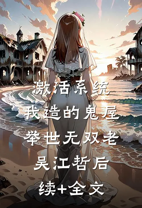 激活系统，我造的鬼屋举世无双老吴江哲后续+全文