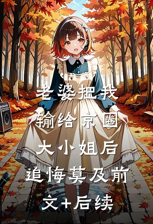 老婆把我输给京圈大小姐后，追悔莫及前文+后续