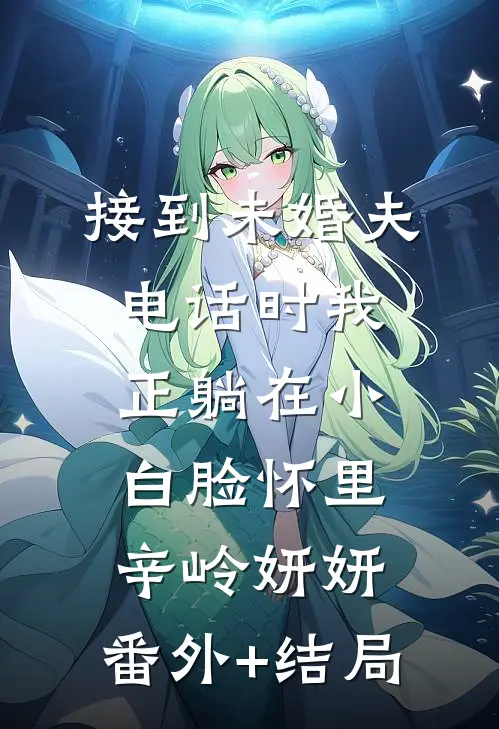 接到未婚夫电话时我正躺在小白脸怀里辛岭妍妍:(番外)+(结局)