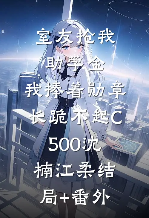 室友抢我助学金，我捧着勋章长跪不起C500沈楠江柔结局+番外