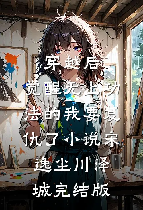 穿越后，觉醒无上功法的我要复仇了小说宋逸尘川泽城完结版