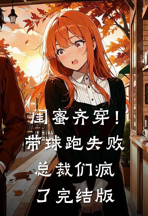 闺蜜齐穿！带球跑失败总裁们疯了完结版