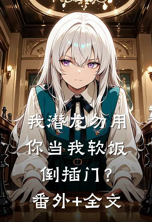我潜龙勿用，你当我软饭倒插门？(番外)+(全文)