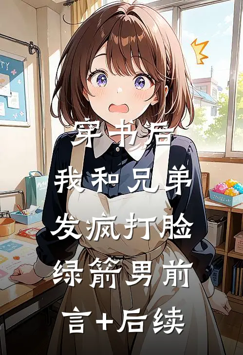 穿书后，我和兄弟发疯打脸绿箭男前言+后续