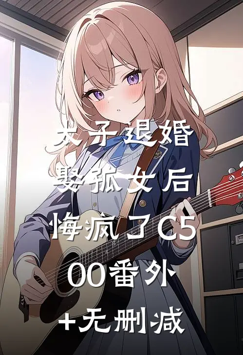 太子退婚娶孤女后，悔疯了C500番外+无删减