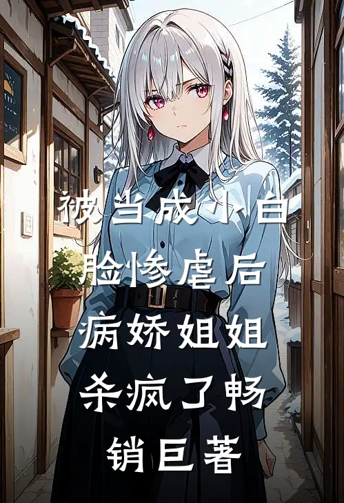 被当成小白脸惨虐后，病娇姐姐杀疯了畅销巨著