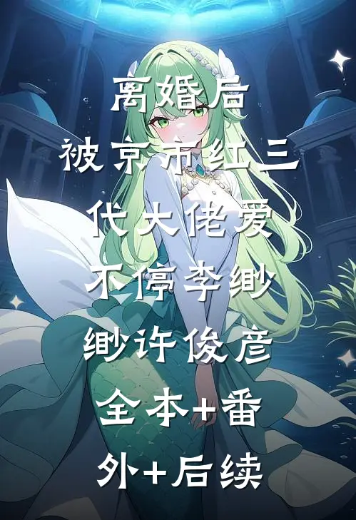 离婚后，被京市红三代大佬爱不停李缈缈许俊彦:全本+番外+后续