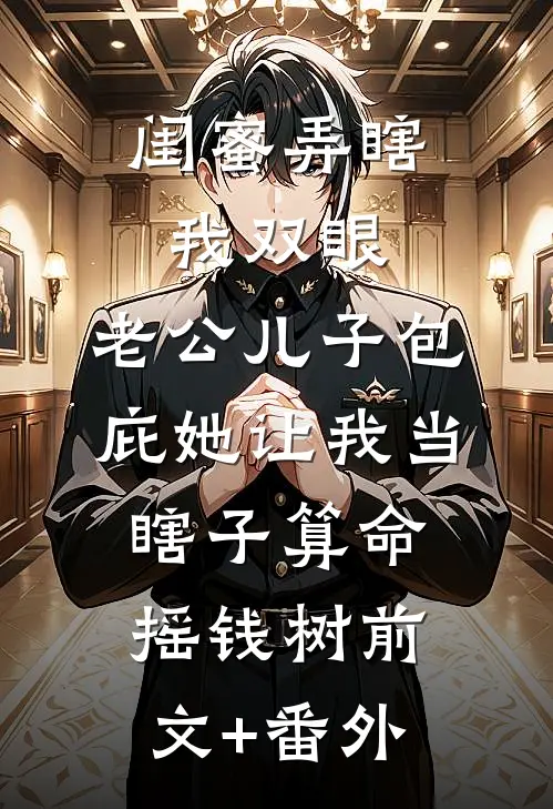 闺蜜弄瞎我双眼，老公儿子包庇她让我当瞎子算命摇钱树前文+番外