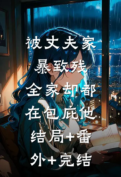 被丈夫家暴致残，全家却都在包庇他结局+番外+完结