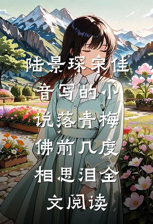 陆景琛宋佳音写的小说落青梅，佛前几度相思泪全文阅读
