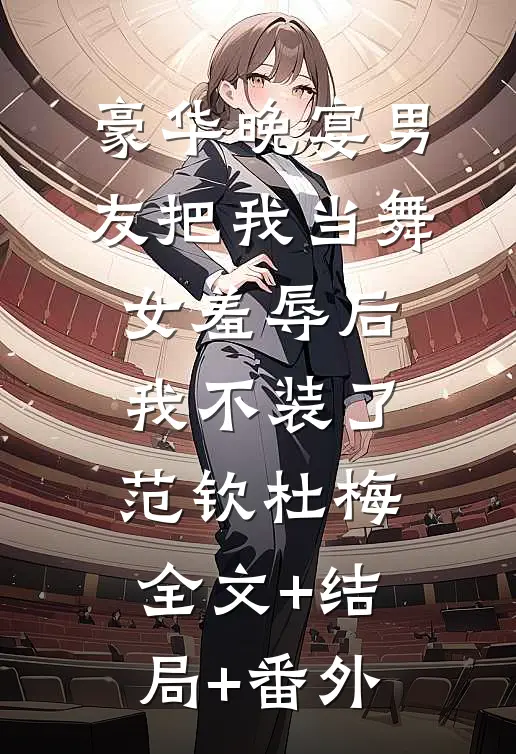 豪华晚宴男友把我当舞女羞辱后，我不装了范钦杜梅全文+结局+番外