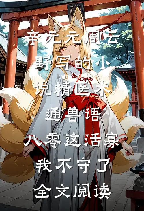 辛元元周云野写的小说精医术，通兽语，八零这活寡我不守了全文阅读