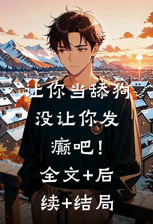 让你当舔狗，没让你发癫吧！全文+后续+结局