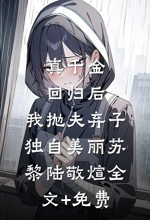 真千金回归后，我抛夫弃子独自美丽苏黎陆敬煊全文+免费