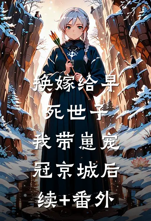 换嫁给早死世子，我带崽宠冠京城后续+番外