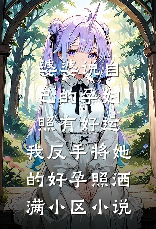 婆婆说自己的孕妇照有好运，我反手将她的好孕照洒满小区小说