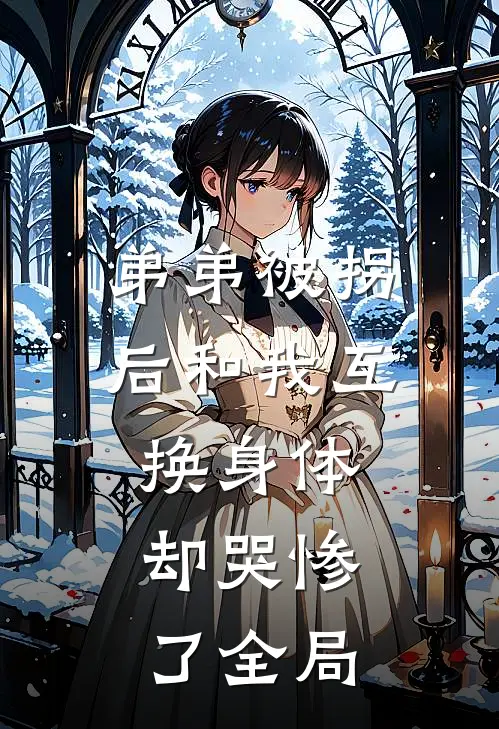弟弟被拐后和我互换身体，却哭惨了全局