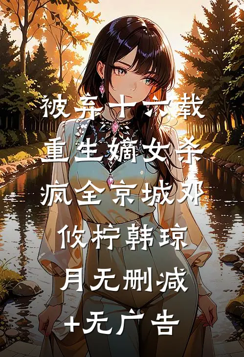 被弃十六载，重生嫡女杀疯全京城邓攸柠韩琼月无删减+无广告