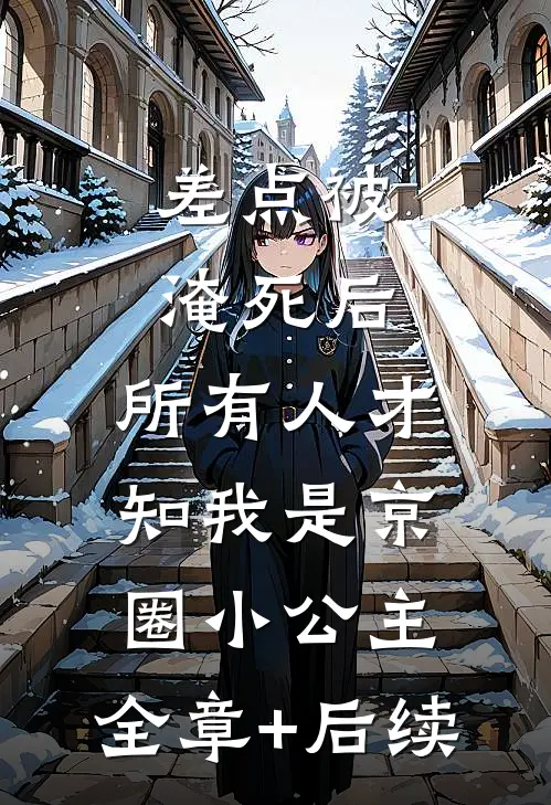 差点被淹死后，所有人才知我是京圈小公主:全章+后续