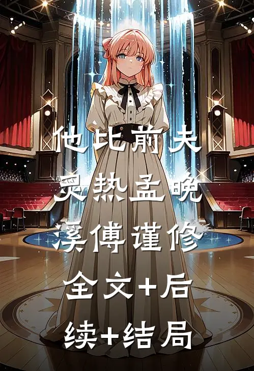 他比前夫炙热孟晚溪傅谨修:全文+后续+结局