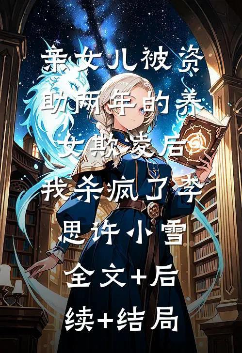 亲女儿被资助两年的养女欺凌后，我杀疯了李思许小雪全文+后续+结局