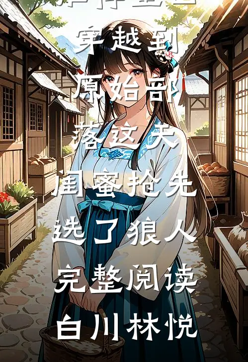 重回穿越到原始部落这天,闺蜜抢先选了狼人完整阅读