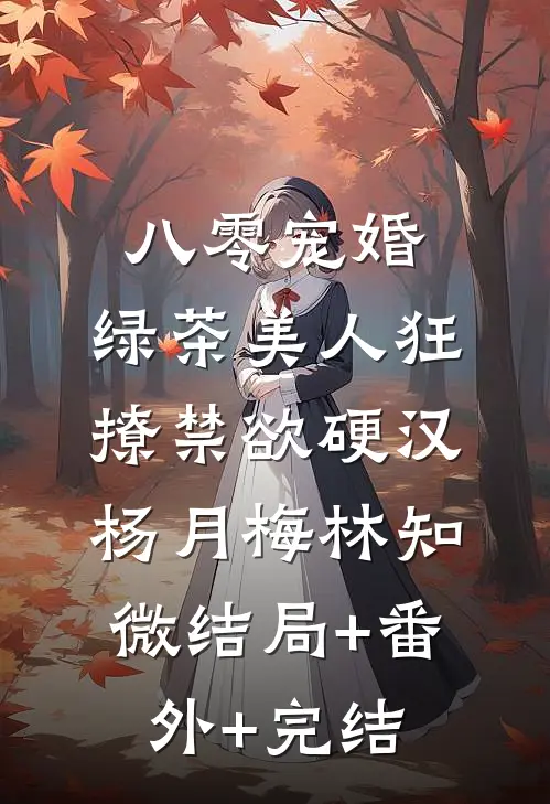 八零宠婚：绿茶美人狂撩禁欲硬汉杨月梅林知微结局+番外+完结