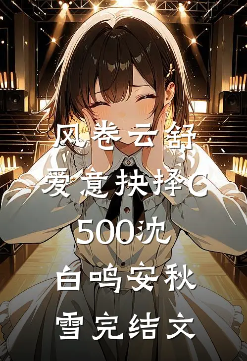 风卷云舒，爱意抉择C500沈白鸣安秋雪完结文