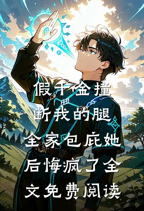 假千金撞断我的腿，全家包庇她后悔疯了全文免费阅读