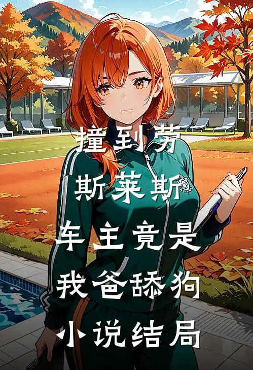 撞到劳斯莱斯，车主竟是我爸舔狗小说结局