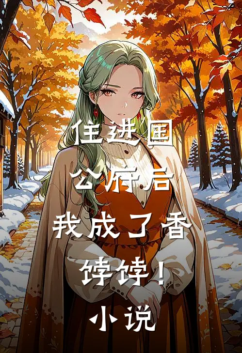 住进国公府后，我成了香饽饽！小说