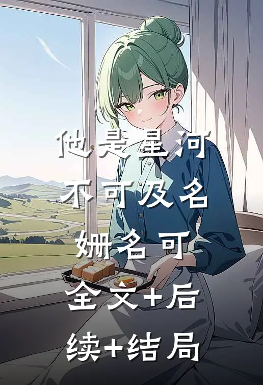 他是星河不可及名姗名可:全文+后续+结局