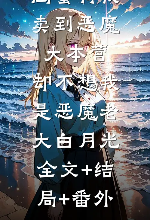 闺蜜将我卖到恶魔大本营，却不想我是恶魔老大白月光:全文+结局+番外