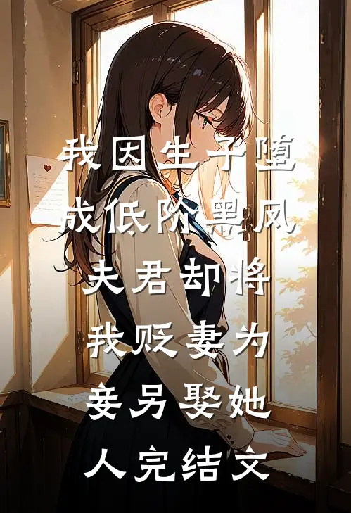 我因生子堕成低阶黑凤，夫君却将我贬妻为妾另娶她人完结文