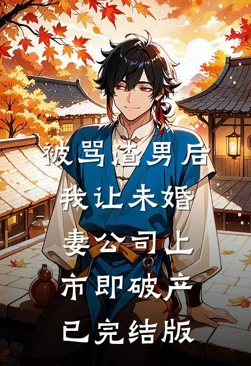被骂渣男后，我让未婚妻公司上市即破产已完结版