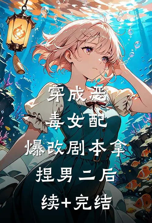 穿成恶毒女配，爆改剧本拿捏男二后续+完结