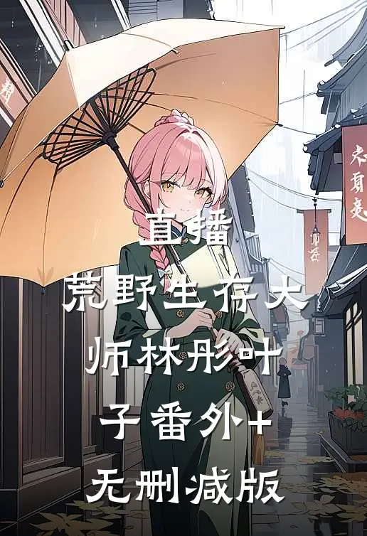 直播：荒野生存大师林彤叶子番外+无删减版