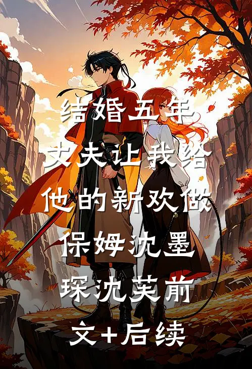 结婚五年，丈夫让我给他的新欢做保姆沈墨琛沈芙前文+后续