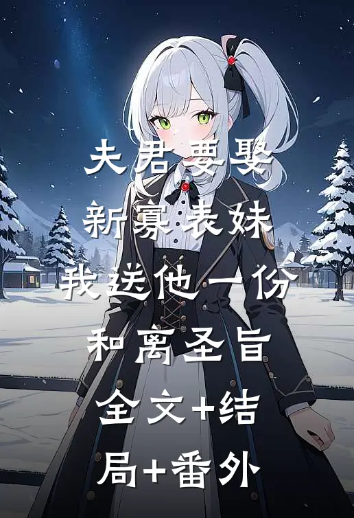 夫君要娶新寡表妹，我送他一份和离圣旨:全文+结局+番外