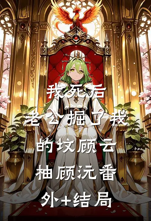 我死后，老公掘了我的坟顾云柚顾沅(番外)+(结局)