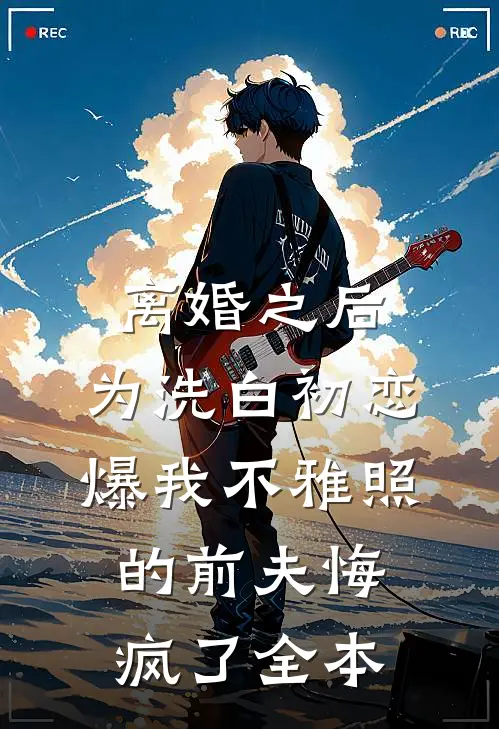 离婚之后，为洗白初恋爆我不雅照的前夫悔疯了全本