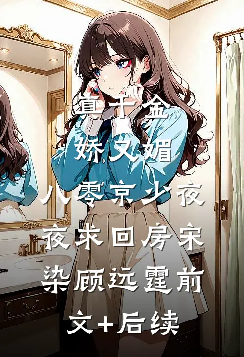 真千金娇又媚，八零京少夜夜求回房宋染顾远霆前文+后续